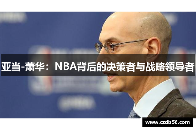 亚当-萧华：NBA背后的决策者与战略领导者
