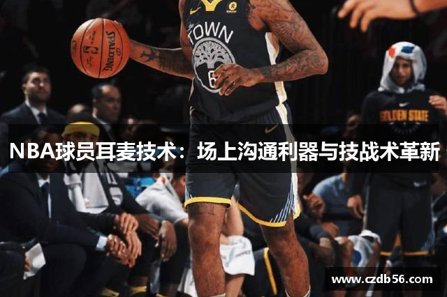 NBA球员耳麦技术：场上沟通利器与技战术革新
