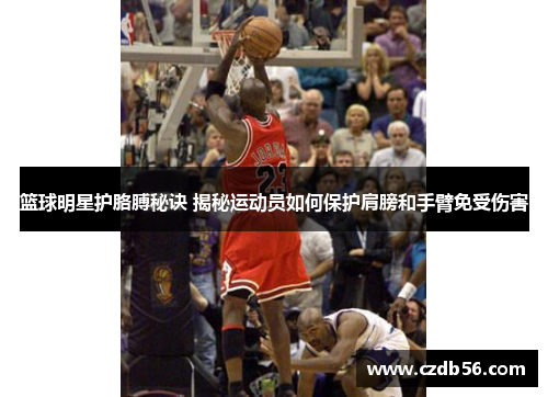 篮球明星护胳膊秘诀 揭秘运动员如何保护肩膀和手臂免受伤害