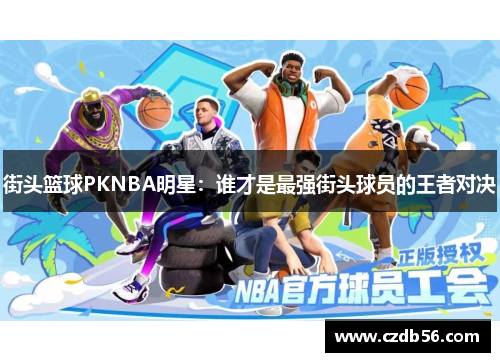 街头篮球PKNBA明星：谁才是最强街头球员的王者对决