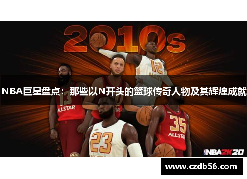 NBA巨星盘点：那些以N开头的篮球传奇人物及其辉煌成就